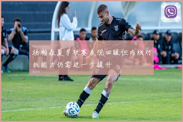 杨瀚森夏季联赛表现回暖但内线对抗能力仍需进一步提升